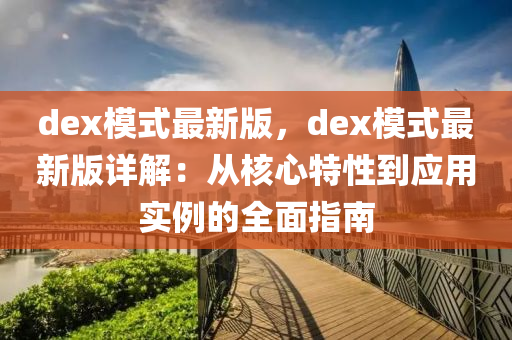 dex模式最新版，dex模式最新版詳解：從核心特性到應(yīng)用實(shí)例的全面指南