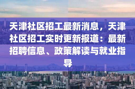 天津社區(qū)招工最新消息，天津社區(qū)招工實(shí)時(shí)更新報(bào)道：最新招聘信息、政策解讀與就業(yè)指導(dǎo)