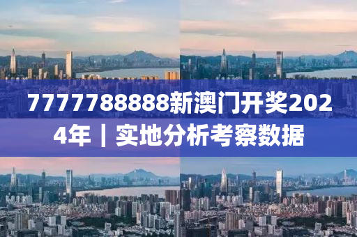 7777788888新澳門開(kāi)獎(jiǎng)2024年｜實(shí)地分析考察數(shù)據(jù)