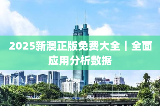 2025新澳正版免費(fèi)大全｜全面應(yīng)用分析數(shù)據(jù)