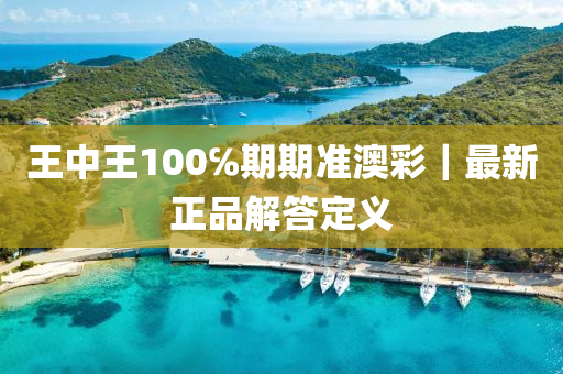 王中王100℅期期準澳彩｜最新正品解答定義