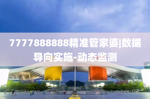 7777888888精準管家婆|數(shù)據(jù)導(dǎo)向?qū)嵤?動態(tài)監(jiān)測