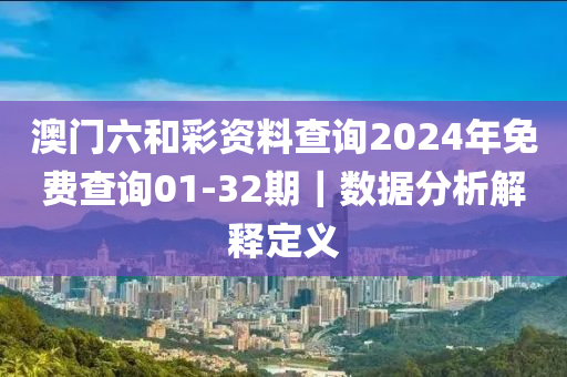 澳門六和彩資料查詢2024年免費(fèi)查詢01-32期｜數(shù)據(jù)分析解釋定義