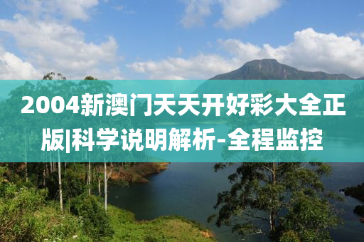 2004新澳門(mén)天天開(kāi)好彩大全正版|科學(xué)說(shuō)明解析-全程監(jiān)控