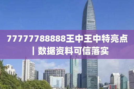 77777788888王中王中特亮點(diǎn)｜數(shù)據(jù)資料可信落實(shí)