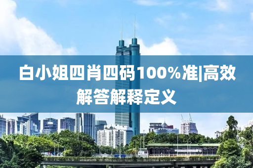 白小姐四肖四碼100%準(zhǔn)|高效解答解釋定義