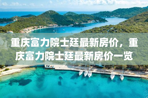 重慶富力院士廷最新房價，重慶富力院士廷最新房價一覽