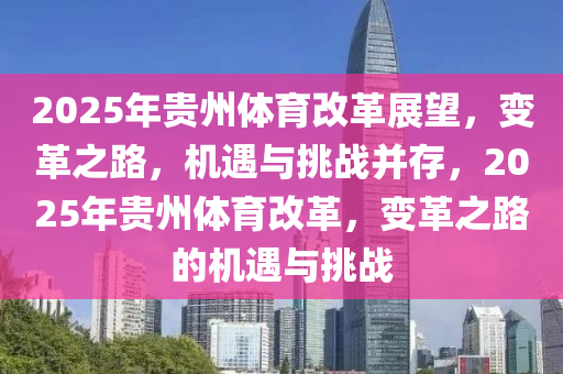 2025年貴州體育改革展望，變革之路，機(jī)遇與挑戰(zhàn)并存，2025年貴州體育改革，變革之路的機(jī)遇與挑戰(zhàn)