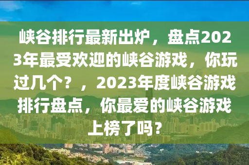 峽谷排行最新出爐，盤點2023年最受歡迎的峽谷游戲，你玩過幾個？，2023年度峽谷游戲排行盤點，你最愛的峽谷游戲上榜了嗎？