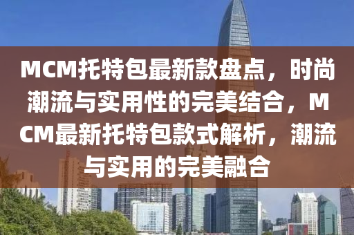 MCM托特包最新款盤點，時尚潮流與實用性的完美結(jié)合，MCM最新托特包款式解析，潮流與實用的完美融合