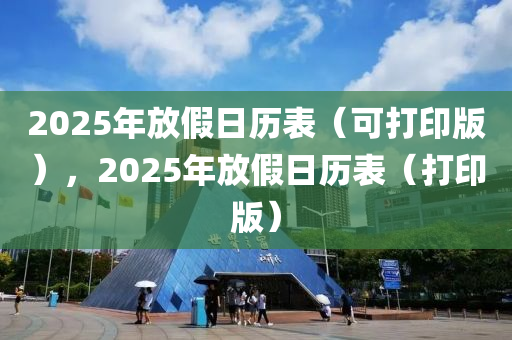 2025年放假日歷表（可打印版），2025年放假日歷表（打印版）