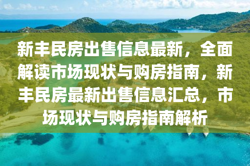 新豐民房出售信息最新，全面解讀市場(chǎng)現(xiàn)狀與購(gòu)房指南，新豐民房最新出售信息匯總，市場(chǎng)現(xiàn)狀與購(gòu)房指南解析