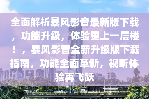 全面解析暴風(fēng)影音最新版下載，功能升級，體驗更上一層樓！，暴風(fēng)影音全新升級版下載指南，功能全面革新，視聽體驗再飛躍