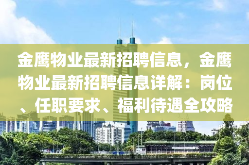 金鷹物業(yè)最新招聘信息，金鷹物業(yè)最新招聘信息詳解：崗位、任職要求、福利待遇全攻略