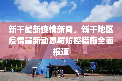 新干最新疫情新聞，新干地區(qū)疫情最新動(dòng)態(tài)與防控措施全面報(bào)道