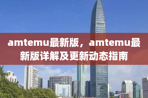 amtemu最新版，amtemu最新版詳解及更新動(dòng)態(tài)指南