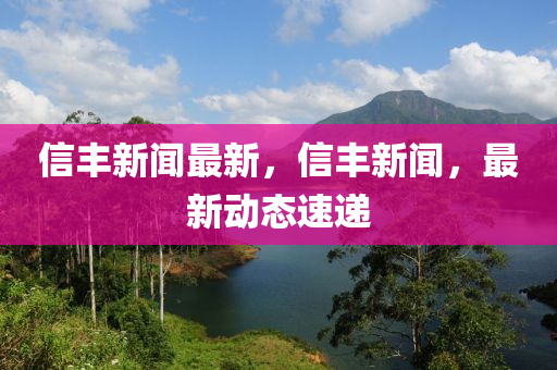 信豐新聞最新，信豐新聞，最新動態(tài)速遞