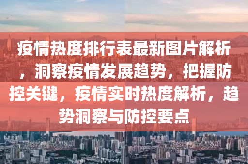 疫情熱度排行表最新圖片解析，洞察疫情發(fā)展趨勢，把握防控關鍵，疫情實時熱度解析，趨勢洞察與防控要點