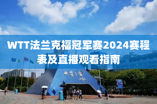 WTT法蘭克福冠軍賽2024賽程表及直播觀看指南