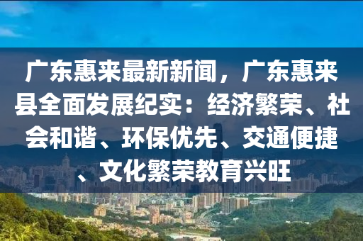 廣東惠來最新新聞，廣東惠來縣全面發(fā)展紀實：經(jīng)濟繁榮、社會和諧、環(huán)保優(yōu)先、交通便捷、文化繁榮教育興旺