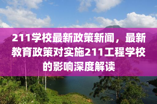 211學校最新政策新聞，最新教育政策對實施211工程學校的影響深度解讀