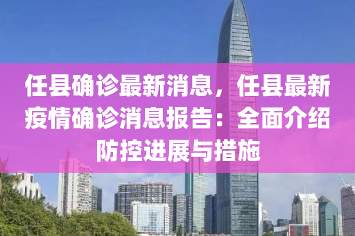 任縣確診最新消息，任縣最新疫情確診消息報告：全面介紹防控進展與措施