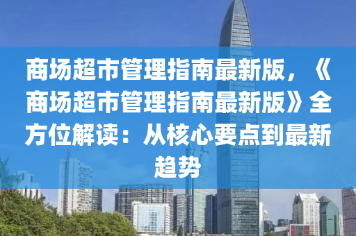 商場超市管理指南最新版，《商場超市管理指南最新版》全方位解讀：從核心要點(diǎn)到最新趨勢