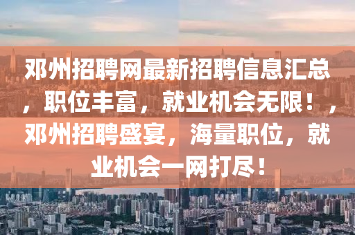 鄧州招聘網(wǎng)最新招聘信息匯總，職位豐富，就業(yè)機會無限！，鄧州招聘盛宴，海量職位，就業(yè)機會一網(wǎng)打盡！