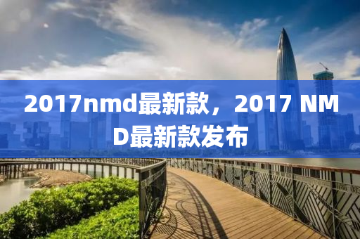 2017nmd最新款，2017 NMD最新款發(fā)布