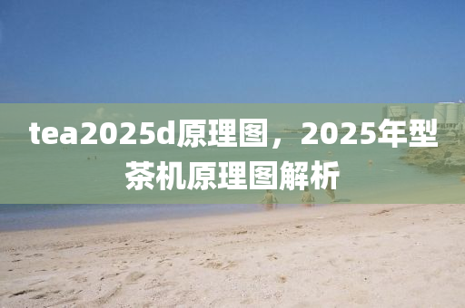 tea2025d原理圖，2025年型茶機原理圖解析