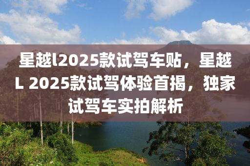 星越l2025款試駕車貼，星越L 2025款試駕體驗首揭，獨家試駕車實拍解析