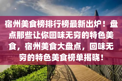 宿州美食榜排行榜最新出爐！盤點那些讓你回味無窮的特色美食，宿州美食大盤點，回味無窮的特色美食榜單揭曉！