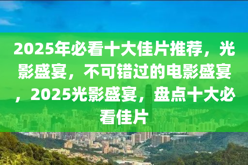 2025年必看十大佳片推薦，光影盛宴，不可錯(cuò)過的電影盛宴，2025光影盛宴，盤點(diǎn)十大必看佳片