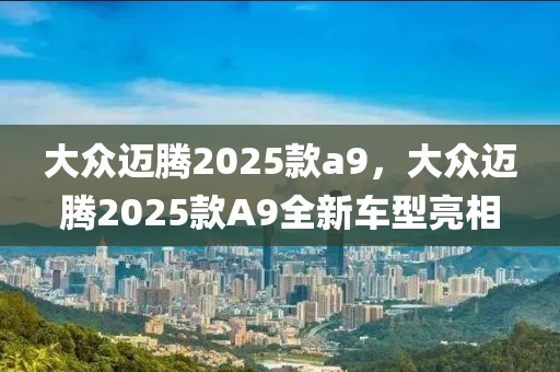 大眾邁騰2025款a9，大眾邁騰2025款A(yù)9全新車型亮相