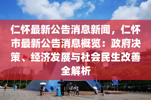 仁懷最新公告消息新聞，仁懷市最新公告消息概覽：政府決策、經(jīng)濟(jì)發(fā)展與社會(huì)民生改善全解析