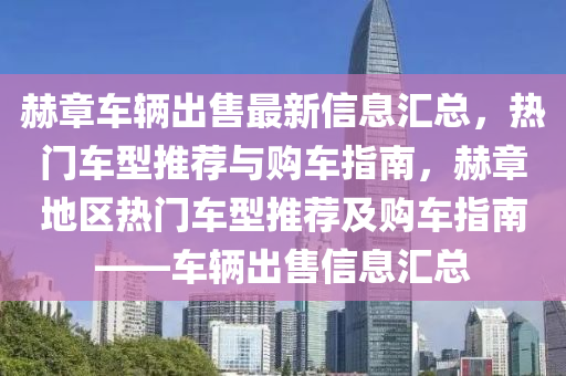 赫章車輛出售最新信息匯總，熱門車型推薦與購車指南，赫章地區(qū)熱門車型推薦及購車指南——車輛出售信息匯總