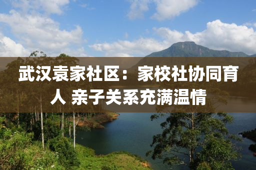 武漢袁家社區(qū)：家校社協(xié)同育人 親子關(guān)系充滿溫情