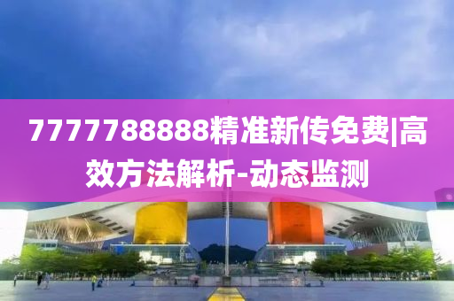 7777788888精準(zhǔn)新傳免費(fèi)|高效方法解析-動(dòng)態(tài)監(jiān)測(cè)