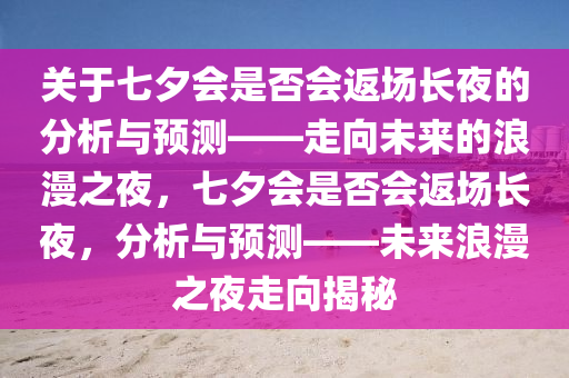 關(guān)于七夕會是否會返場長夜的分析與預(yù)測——走向未來的浪漫之夜，七夕會是否會返場長夜，分析與預(yù)測——未來浪漫之夜走向揭秘