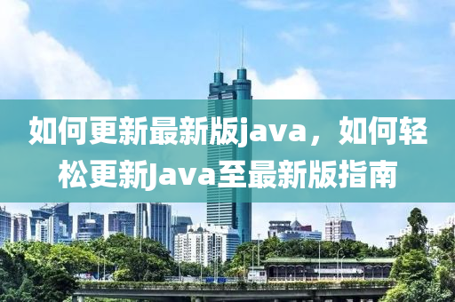 如何更新最新版java，如何輕松更新Java至最新版指南