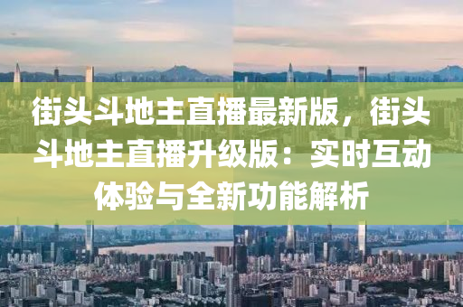 街頭斗地主直播最新版，街頭斗地主直播升級版：實時互動體驗與全新功能解析