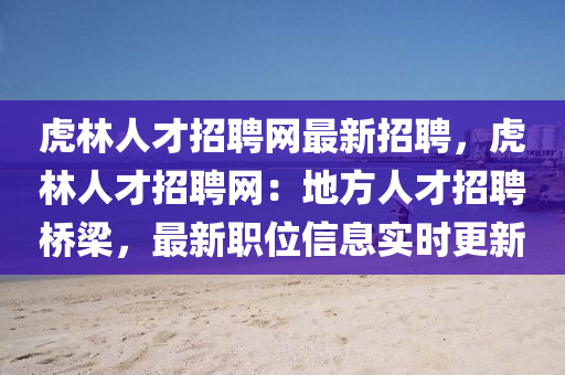 虎林人才招聘網(wǎng)最新招聘，虎林人才招聘網(wǎng)：地方人才招聘橋梁，最新職位信息實(shí)時(shí)更新