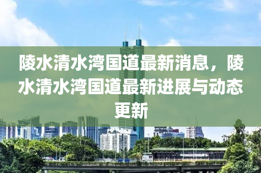 陵水清水灣國道最新消息，陵水清水灣國道最新進展與動態(tài)更新