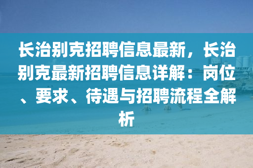 長治別克招聘信息最新，長治別克最新招聘信息詳解：崗位、要求、待遇與招聘流程全解析