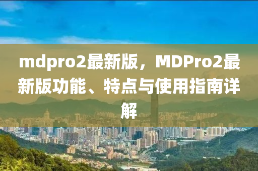 mdpro2最新版，MDPro2最新版功能、特點與使用指南詳解