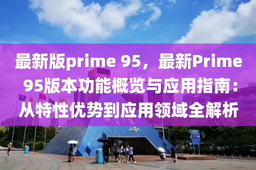 最新版prime 95，最新Prime 95版本功能概覽與應用指南：從特性優(yōu)勢到應用領域全解析