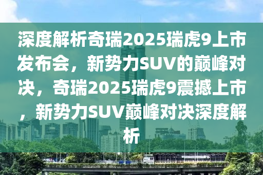 深度解析奇瑞2025瑞虎9上市發(fā)布會(huì)，新勢力SUV的巔峰對決，奇瑞2025瑞虎9震撼上市，新勢力SUV巔峰對決深度解析