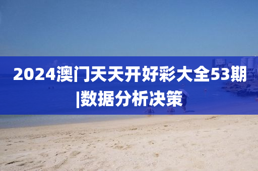 2024澳門天天開好彩大全53期|數(shù)據(jù)分析決策