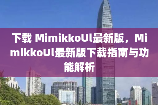 下載 MimikkoUl最新版，MimikkoUl最新版下載指南與功能解析