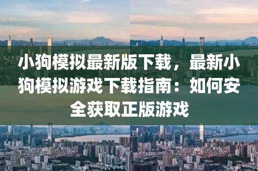 小狗模擬最新版下載，最新小狗模擬游戲下載指南：如何安全獲取正版游戲